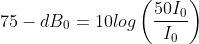 75-dB_{0}= 10log\left ( \frac{50I_{0}}{I_{0}} \right )